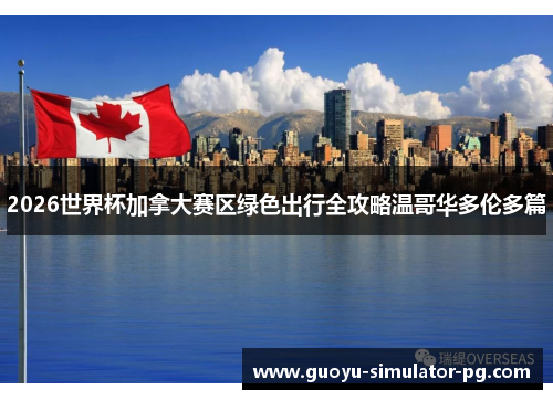 2026世界杯加拿大赛区绿色出行全攻略温哥华多伦多篇 2026世界杯加拿大赛区绿色出行全攻略温哥华多伦多篇
