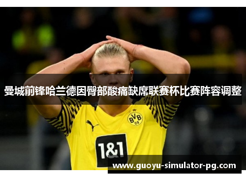 曼城前锋哈兰德因臀部酸痛缺席联赛杯比赛阵容调整 曼城前锋哈兰德因臀部酸痛缺席联赛杯比赛阵容调整