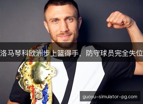 洛马琴科欧洲步上篮得手，防守球员完全失位