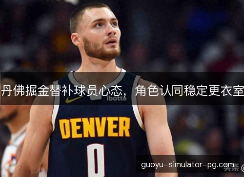 丹佛掘金替补球员心态，角色认同稳定更衣室